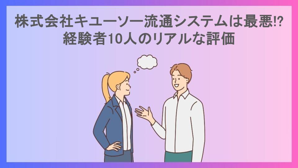 株式会社キユーソー流通システムは最悪!?経験者10人のリアルな評価